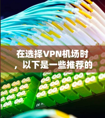 在选择VPN机场时，以下是一些推荐的免费VPN机场，以及它们的特色和服务