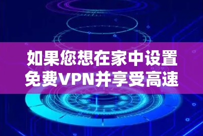 如果您想在家中设置免费VPN并享受高速连接，以下是一些推荐的VPN加速器及其特点