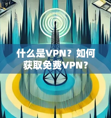 什么是VPN？如何获取免费VPN？