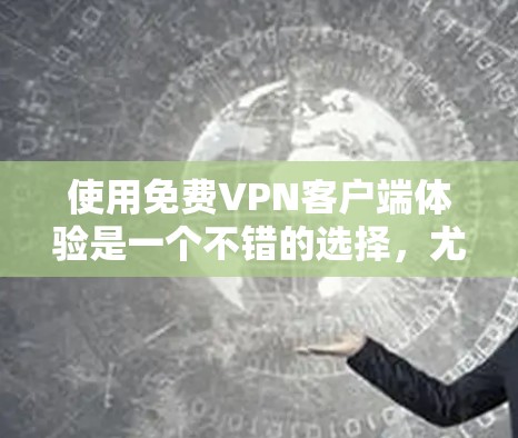 使用免费VPN客户端体验是一个不错的选择，尤其对于希望保持隐私和安全的用户来说。以下是一个全面的体验指南