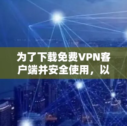 为了下载免费VPN客户端并安全使用，以下是一个清晰的步骤指南