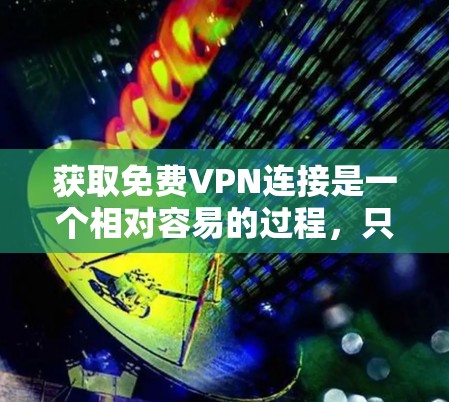 获取免费VPN连接是一个相对容易的过程，只要您符合平台的使用条件并遵守其条款，即可轻松接入。以下是一个清晰的步骤指南