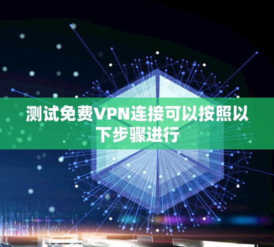 测试免费VPN连接可以按照以下步骤进行