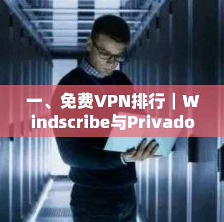 一、免费VPN排行｜Windscribe与PrivadoVPN体验分析