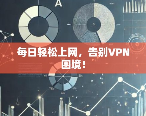 每日轻松上网，告别VPN困境！