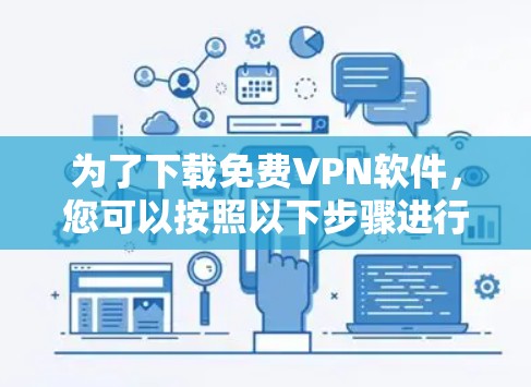 为了下载免费VPN软件，您可以按照以下步骤进行