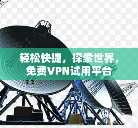 轻松快捷，探索世界，免费VPN试用平台