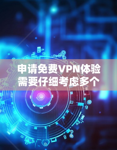 申请免费VPN体验需要仔细考虑多个因素，包括选择适合的VPN类型、注册和登录流程、访问可靠服务器、确保安全连接、管理账户以及获取内容的安全性等。以下是详细的步骤指南