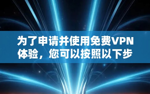 为了申请并使用免费VPN体验，您可以按照以下步骤进行