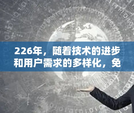 226年，随着技术的进步和用户需求的多样化，免费VPN平台可能会有更多的更新和改进。以下是一些226年推荐的免费VPN平台和功能特点，供你参考
