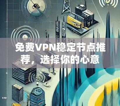 免费VPN稳定节点推荐，选择你的心意