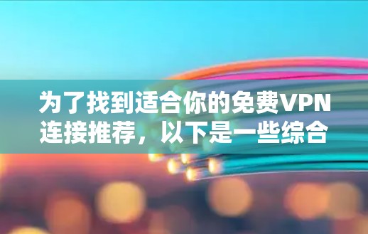 为了找到适合你的免费VPN连接推荐，以下是一些综合考虑的因素和推荐平台