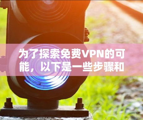 为了探索免费VPN的可能，以下是一些步骤和建议，帮助你找到适合自己的免费VPN服务