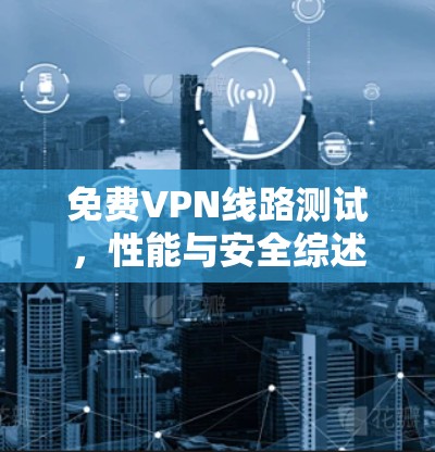 免费VPN线路测试，性能与安全综述