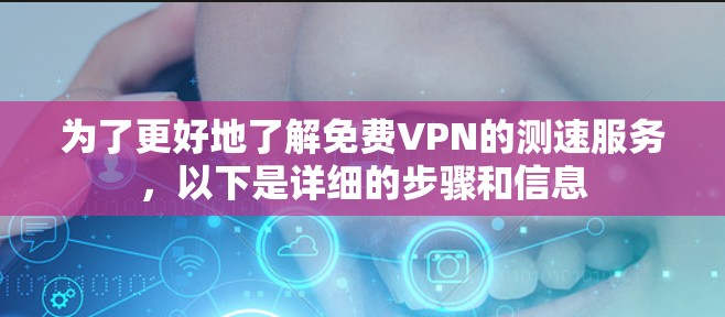 为了更好地了解免费VPN的测速服务，以下是详细的步骤和信息
