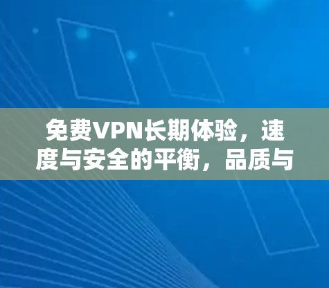 免费VPN长期体验，速度与安全的平衡，品质与性价比的双重保障