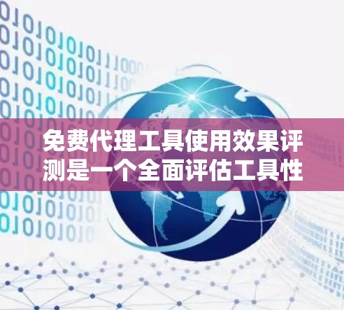 免费代理工具使用效果评测是一个全面评估工具性能的关键环节，涵盖了多个方面以期全面评估其效果。以下是综合考虑的因素