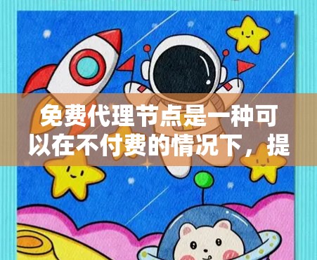 免费代理节点是一种可以在不付费的情况下，提供代理服务的节点，主要作用是处理请求并发送数据给其他节点。它们适合需要快速响应、稳定可靠和资源灵活的场景。以下是对免费代理节点的详细分析
