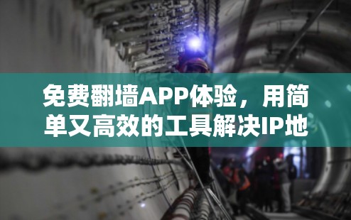 免费翻墙APP体验，用简单又高效的工具解决IP地址翻墙问题