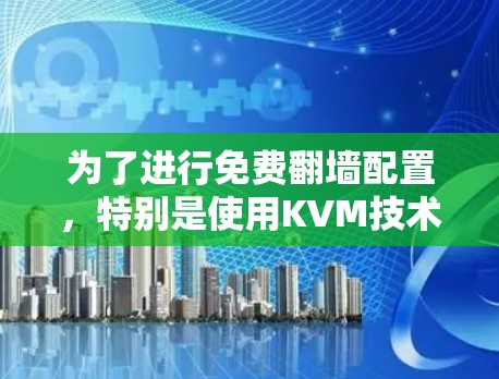 为了进行免费翻墙配置，特别是使用KVM技术，可以按照以下步骤进行
