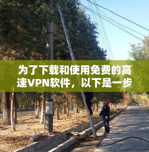 为了下载和使用免费的高速VPN软件，以下是一步步的指南