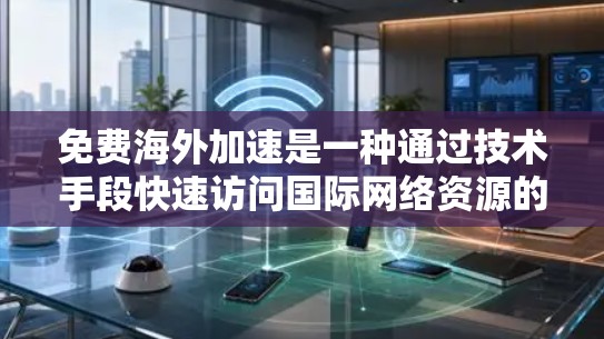 免费海外加速是一种通过技术手段快速访问国际网络资源的方法，通常不需要额外的费用。以下是对该概念的详细分析