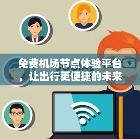 免费机场节点体验平台，让出行更便捷的未来出行新选择