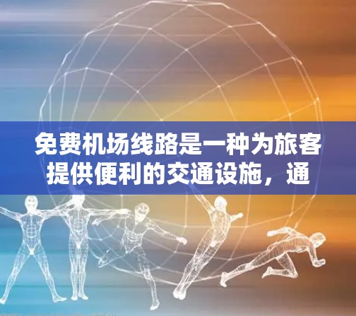 免费机场线路是一种为旅客提供便利的交通设施,通常不需要支付额外费用。以下是一个详细而结构化的总结,涵盖了免费机场线路的类型、特点、使用场景以及其对机场运营的影响 免费机场线路是一种为旅客提供便利的交通设施,通常不需要支付额外费用。以下是一个详细而结构化的总结,涵盖了免费机场线路的类型、特点、使用场景以及其对机场运营的影响