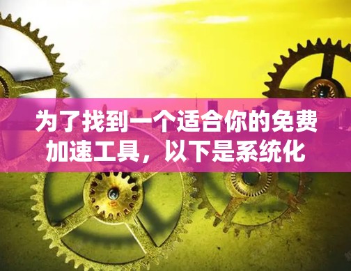 为了找到一个适合你的免费加速工具,以下是系统化的建议,帮助你做出选择 为了找到一个适合你的免费加速工具,以下是系统化的建议,帮助你做出选择