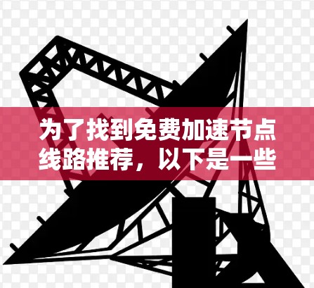 为了找到免费加速节点线路推荐，以下是一些推荐