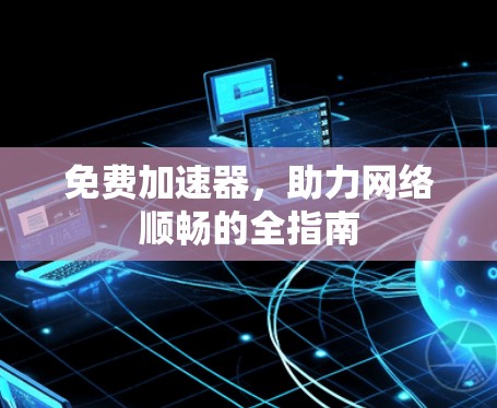 免费加速器，助力网络顺畅的全指南