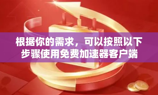 根据你的需求，可以按照以下步骤使用免费加速器客户端