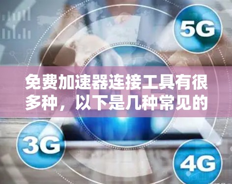 免费加速器连接工具有很多种，以下是几种常见的免费加速器工具，你可以选择其中一个进行使用