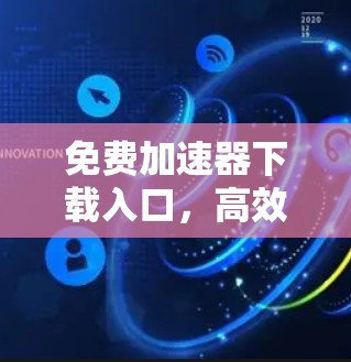 免费加速器下载入口，高效获取下载速度的解决方案