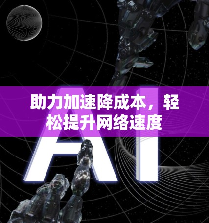助力加速降成本，轻松提升网络速度