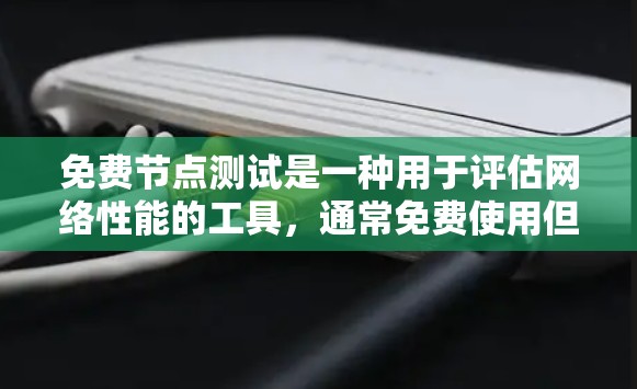 免费节点测试是一种用于评估网络性能的工具，通常免费使用但不能无限延长。它主要通过连接测试节点来测试网络功能，提供评估结果以发现潜在问题。以下是关于免费节点测试的详细说明
