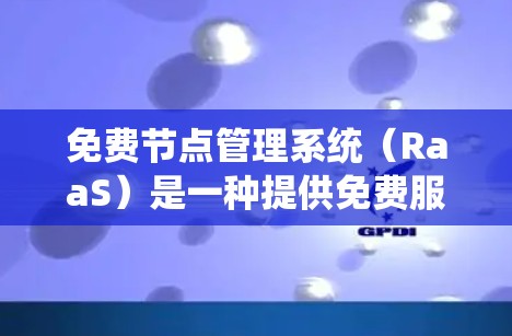 免费节点管理系统（RaaS）是一种提供免费服务的管理平台，主要用于管理网络、服务器、数据库等资源。以下是对该系统的详细介绍