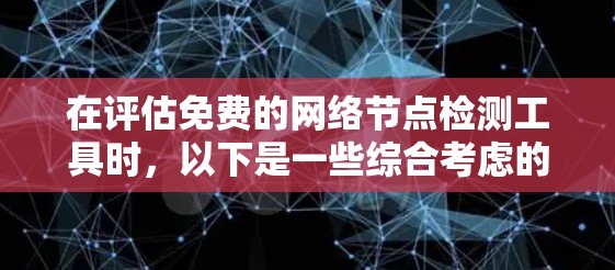 在评估免费的网络节点检测工具时，以下是一些综合考虑的选项，每个工具都有其独特的优势和适用场景