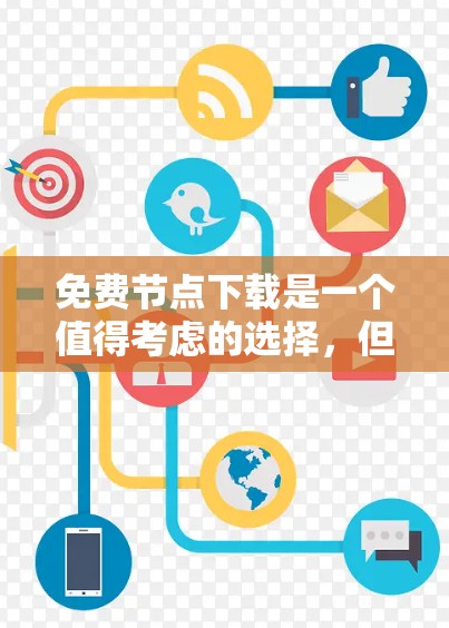 免费节点下载是一个值得考虑的选择，但需根据具体情况和需求来决定。以下是对免费节点下载的详细分析