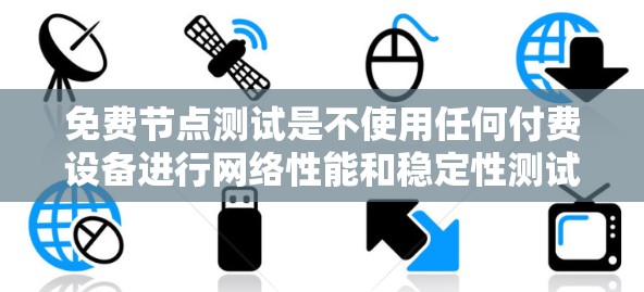 免费节点测试是不使用任何付费设备进行网络性能和稳定性测试的一种方式。以下是关于免费节点测试的详细步骤和方法