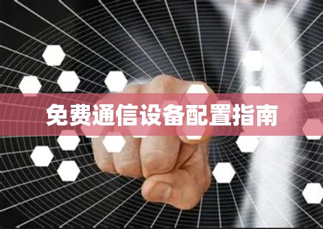 免费通信设备配置指南 免费通信设备配置指南