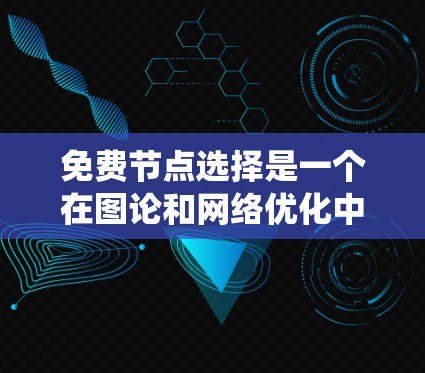 免费节点选择是一个在图论和网络优化中的关键技术,尤其在在线服务和资源分配等领域。以下是一个系统性的总结,帮助你理解免费节点选择的方法及其应用 免费节点选择是一个在图论和网络优化中的关键技术,尤其在在线服务和资源分配等领域。以下是一个系统性的总结,帮助你理解免费节点选择的方法及其应用