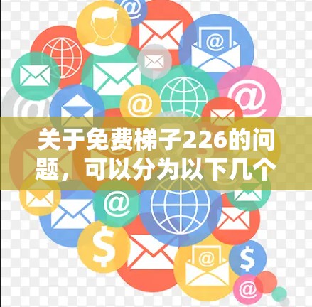关于免费梯子226的问题，可以分为以下几个方面来探讨