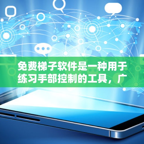 免费梯子软件是一种用于练习手部控制的工具，广泛应用于健身训练、游戏和日常生活中。以下是一些常见的免费梯子软件及其特点