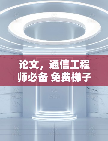 论文，通信工程师必备 免费梯子软件下载与使用说明