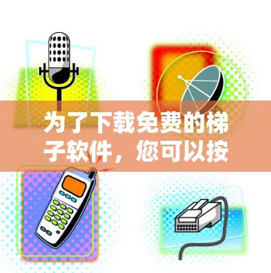 为了下载免费的梯子软件，您可以按照以下步骤进行
