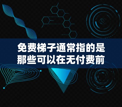 免费梯子通常指的是那些可以在无付费前提下使用的一种软件或工具。以下是一些免费梯子的推荐和常见用途