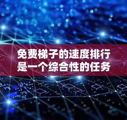 免费梯子的速度排行是一个综合性的任务，需要考虑多种因素。以下是一个分步骤的解决方案