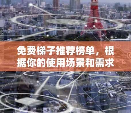 免费梯子推荐榜单，根据你的使用场景和需求，以下是一些适合的推荐
