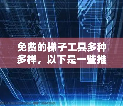 免费的梯子工具多种多样，以下是一些推荐的选择